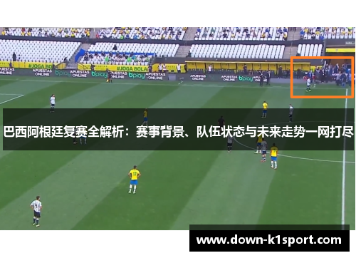 巴西阿根廷复赛全解析：赛事背景、队伍状态与未来走势一网打尽