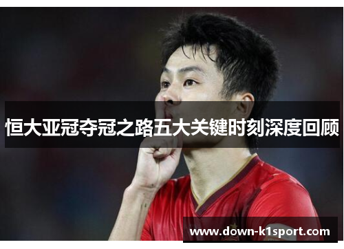 恒大亚冠夺冠之路五大关键时刻深度回顾