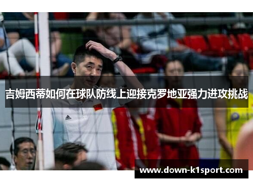 吉姆西蒂如何在球队防线上迎接克罗地亚强力进攻挑战