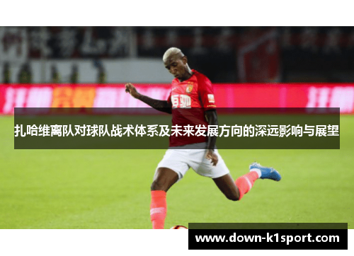 扎哈维离队对球队战术体系及未来发展方向的深远影响与展望