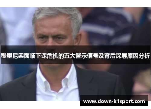 穆里尼奥面临下课危机的五大警示信号及背后深层原因分析