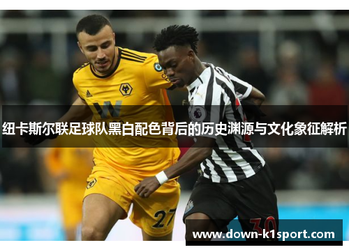纽卡斯尔联足球队黑白配色背后的历史渊源与文化象征解析