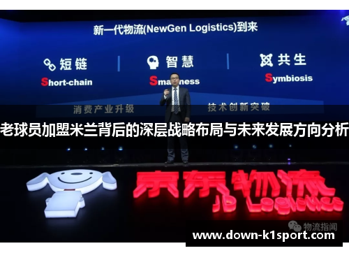 老球员加盟米兰背后的深层战略布局与未来发展方向分析