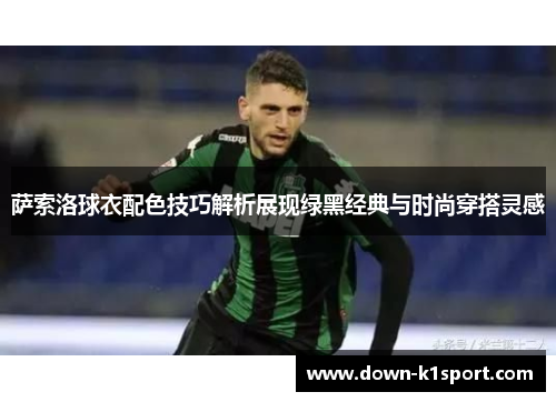 萨索洛球衣配色技巧解析展现绿黑经典与时尚穿搭灵感