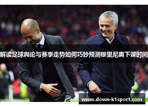 解读足球舆论与赛季走势如何巧妙预测穆里尼奥下课时间