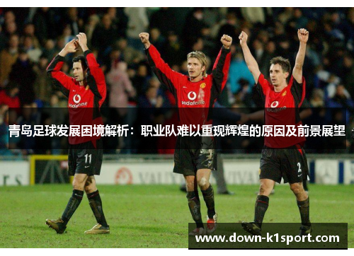 青岛足球发展困境解析：职业队难以重现辉煌的原因及前景展望