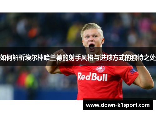 如何解析埃尔林哈兰德的射手风格与进球方式的独特之处