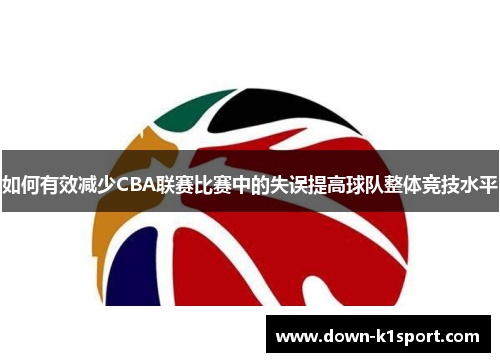 如何有效减少CBA联赛比赛中的失误提高球队整体竞技水平