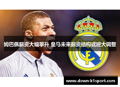 姆巴佩薪资大幅攀升 皇马未来薪资结构或迎大调整