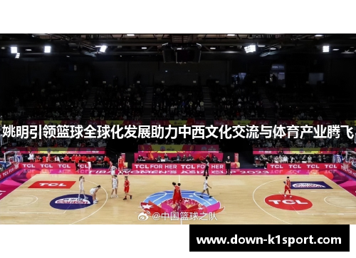 姚明引领篮球全球化发展助力中西文化交流与体育产业腾飞