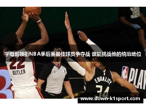 字母哥领衔NBA季后赛最佳球员争夺战 谁能挑战他的统治地位