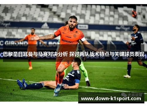 巴黎圣日耳曼与马赛对决分析 探讨两队战术特点与关键球员表现