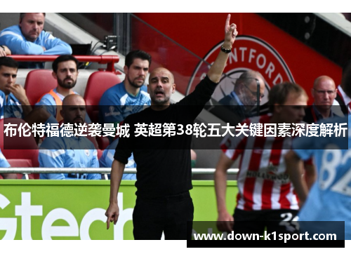 布伦特福德逆袭曼城 英超第38轮五大关键因素深度解析