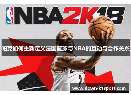 帕克如何重新定义法国篮球与NBA的互动与合作关系