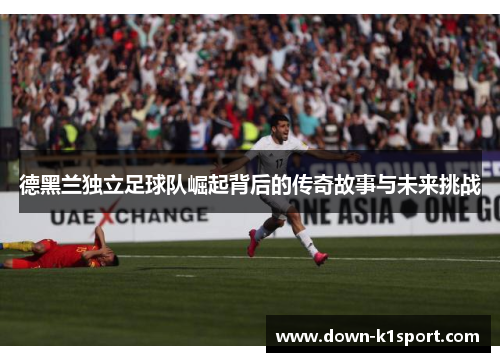 德黑兰独立足球队崛起背后的传奇故事与未来挑战