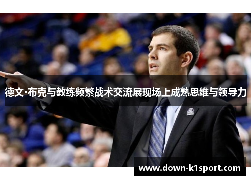 德文·布克与教练频繁战术交流展现场上成熟思维与领导力