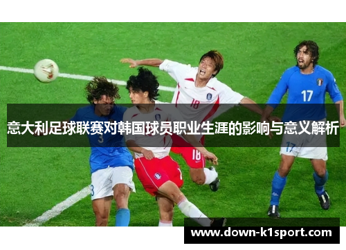 意大利足球联赛对韩国球员职业生涯的影响与意义解析