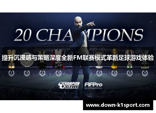 提升沉浸感与策略深度全新FM联赛模式革新足球游戏体验