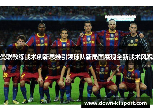 曼联教练战术创新思维引领球队新局面展现全新战术风貌