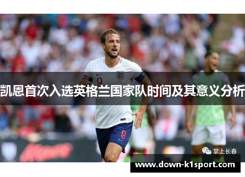 凯恩首次入选英格兰国家队时间及其意义分析