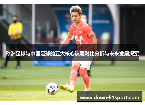 欧洲足球与中国足球的五大核心议题对比分析与未来发展探索