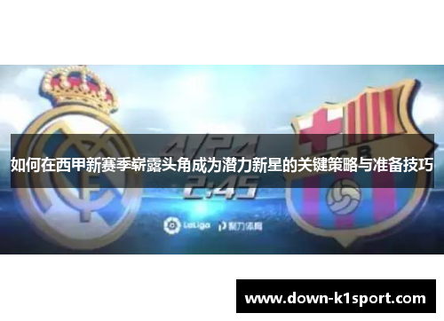 如何在西甲新赛季崭露头角成为潜力新星的关键策略与准备技巧