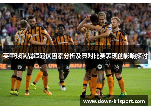 英甲球队战绩起伏因素分析及其对比赛表现的影响探讨